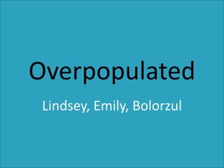 Overpopulated
 Lindsey, Emily, Bolorzul
 