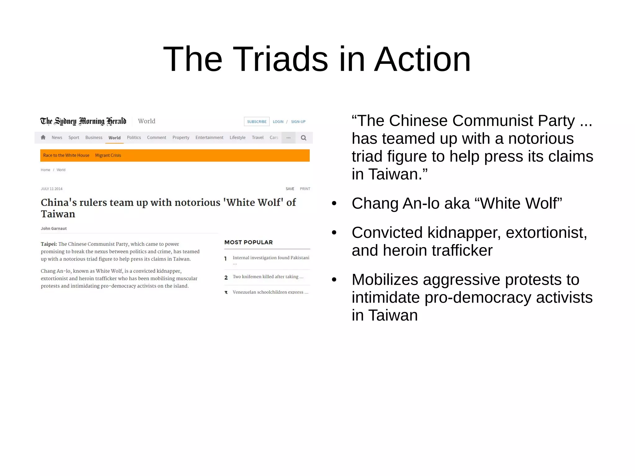 The Triads in Action
“The Chinese Communist Party ...
has teamed up with a notorious
triad figure to help press its claims
in Taiwan.”
● Chang An-lo aka “White Wolf”
● Convicted kidnapper, extortionist,
and heroin trafficker
● Mobilizes aggressive protests to
intimidate pro-democracy activists
in Taiwan
 