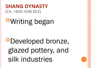 SHANG DYNASTY
(CA. 1600-1046 BCE)
Writing began
Developed bronze,
glazed pottery, and
silk industries
 