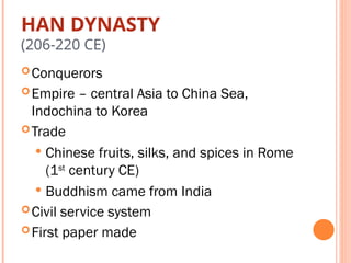 HAN DYNASTY
(206-220 CE)
Conquerors
Empire – central Asia to China Sea,
Indochina to Korea
Trade
 Chinese fruits, silks, and spices in Rome
(1st
century CE)
 Buddhism came from India
Civil service system
First paper made
 
