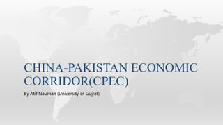 CHINA-PAKISTAN ECONOMIC
CORRIDOR(CPEC)
By Atif Nauman (University of Gujrat)
 