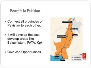 Benefits to Pakistan
 Connect all provinces of
Pakistan to each other.
 It will develop the less
develop areas like
Balochistan , FATA, Kpk.
 Give Job Opportunities.
 