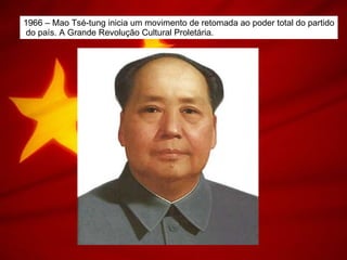 1966 – Mao Tsé-tung inicia um movimento de retomada ao poder total do partido do país. A Grande Revolução Cultural Proletária. 