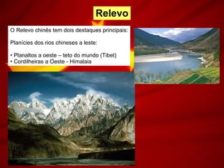 Relevo O Relevo chinês tem dois destaques principais: Planícies dos rios chineses a leste: Planaltos a oeste – teto do mundo (Tibet) Cordilheiras a Oeste - Himalaia 
