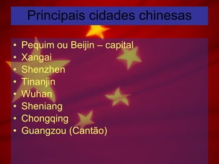 Principais cidades chinesas Pequim ou Beijin – capital Xangai Shenzhen Tinanjin Wuhan Sheniang Chongqing Guangzou (Cantão) 