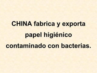 CHINA fabrica y exporta
     papel higiénico
contaminado con bacterias.
 