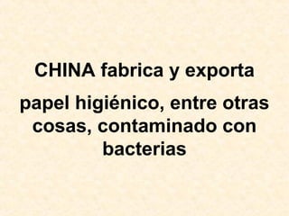 CHINA fabrica y exporta
papel higiénico, entre otras
cosas, contaminado con
bacterias
 