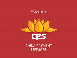 Welcome to




CHINA PAYMENT
  SERVICES
 