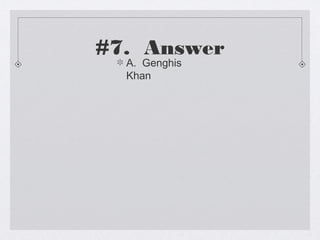 #7. Answer
  A. Genghis
  Khan
 