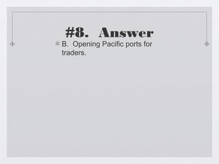 #8. Answer
B. Opening Pacific ports for
traders.
 