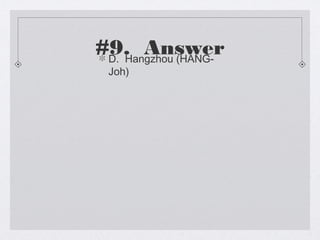 #9. Answer
 D. Hangzhou (HANG-
 Joh)
 
