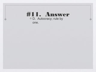 #11. Answer
 D. Autocracy; rule by
 one.
 