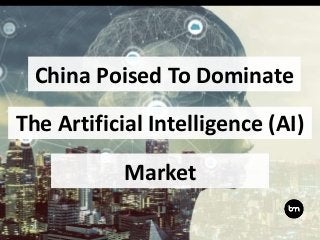 China Poised To Dominate
The Artificial Intelligence (AI)
Market
 
