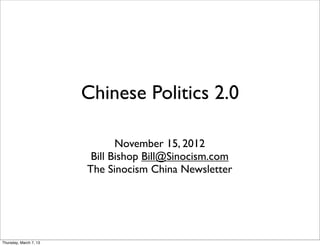 Chinese Politics 2.0

                               November 15, 2012
                         Bill Bishop Bill@Sinocism.com
                        The Sinocism China Newsletter




Thursday, March 7, 13
 