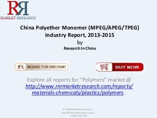 China Polyether Monomer (MPEG/APEG/TPEG)
Industry Report, 2013-2015
by
Research In China
Explore all reports for “Polymers” market @
http://www.rnrmarketresearch.com/reports/
materials-chemicals/plastics/polymers .
© RnRMarketResearch.com ;
sales@rnrmarketresearch.com ;
+1 888 391 5441
 
