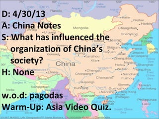 D: 4/30/13
A: China Notes
S: What has influenced the
organization of China’s
society?
H: None
w.o.d: pagodas
Warm-Up: Asia Video Quiz.
 