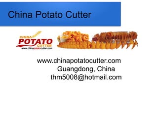 China Potato Cutter
www.chinapotatocutter.com
Guangdong, China
thm5008@hotmail.com
 