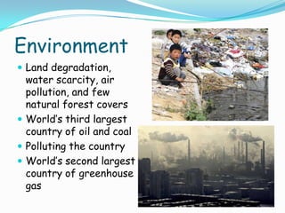 EnvironmentLand degradation, water scarcity, air pollution, and few natural forest coversWorld’s third largest country of oil and coalPolluting the countryWorld’s second largest country of greenhouse gas