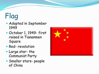 FlagAdopted in September 1949October 1, 1949- first raised in Tiananmen SquareRed- revolutionLarge star- the Communist PartySmaller stars- people of China