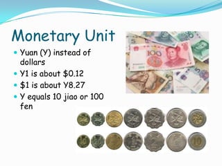 Monetary UnitYuan (Y) instead of dollarsY1 is about $0.12$1 is about Y8.27Y equals 10 jiao or 100 fen