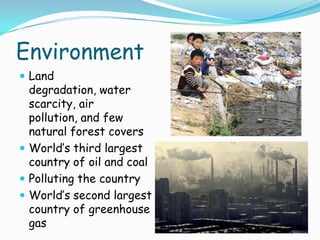 EnvironmentLand degradation, water scarcity, air pollution, and few natural forest coversWorld’s third largest country of oil and coalPolluting the countryWorld’s second largest country of greenhouse gas