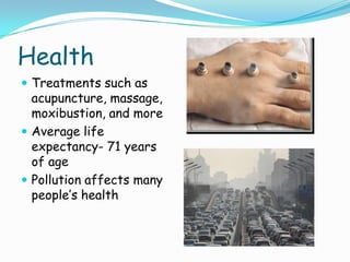HealthTreatments such as acupuncture, massage, moxibustion, and moreAverage life expectancy- 71 years of agePollution affects many people’s health
