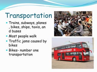 TransportationTrains, subways, planes, bikes, ships, taxis, and busesMost people walkTraffic jams caused by bikesBikes- number one transportation