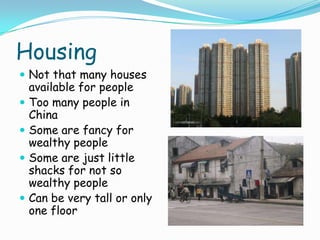 HousingNot that many houses available for peopleToo many people in ChinaSome are fancy for wealthy peopleSome are just little shacks for not so wealthy peopleCan be very tall or only one floor