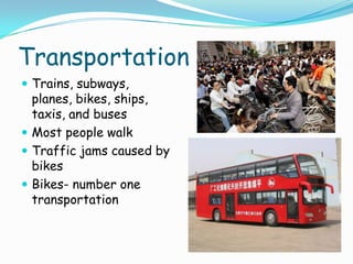 TransportationTrains, subways, planes, bikes, ships, taxis, and busesMost people walkTraffic jams caused by bikesBikes- number one transportation