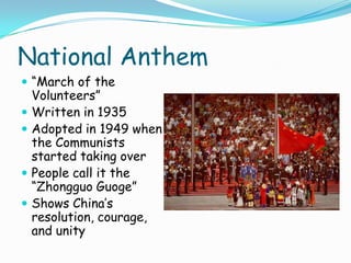 National Anthem“March of the Volunteers”Written in 1935Adopted in 1949 when the Communists started taking overPeople call it the “ZhongguoGuoge”Shows China’s resolution, courage, and unity