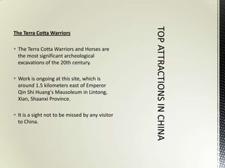 The Terra Cotta Warriors

 The Terra Cotta Warriors and Horses are
  the most significant archeological
  excavations of the 20th century.

 Work is ongoing at this site, which is
  around 1.5 kilometers east of Emperor
  Qin Shi Huang's Mausoleum in Lintong,
  Xian, Shaanxi Province.

 It is a sight not to be missed by any visitor
  to China.
 