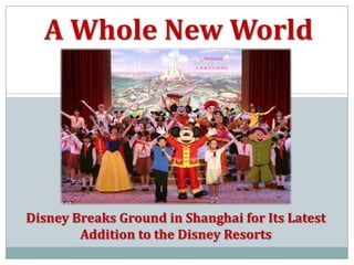 A Whole New World




Disney Breaks Ground in Shanghai for Its Latest
        Addition to the Disney Resorts
 
