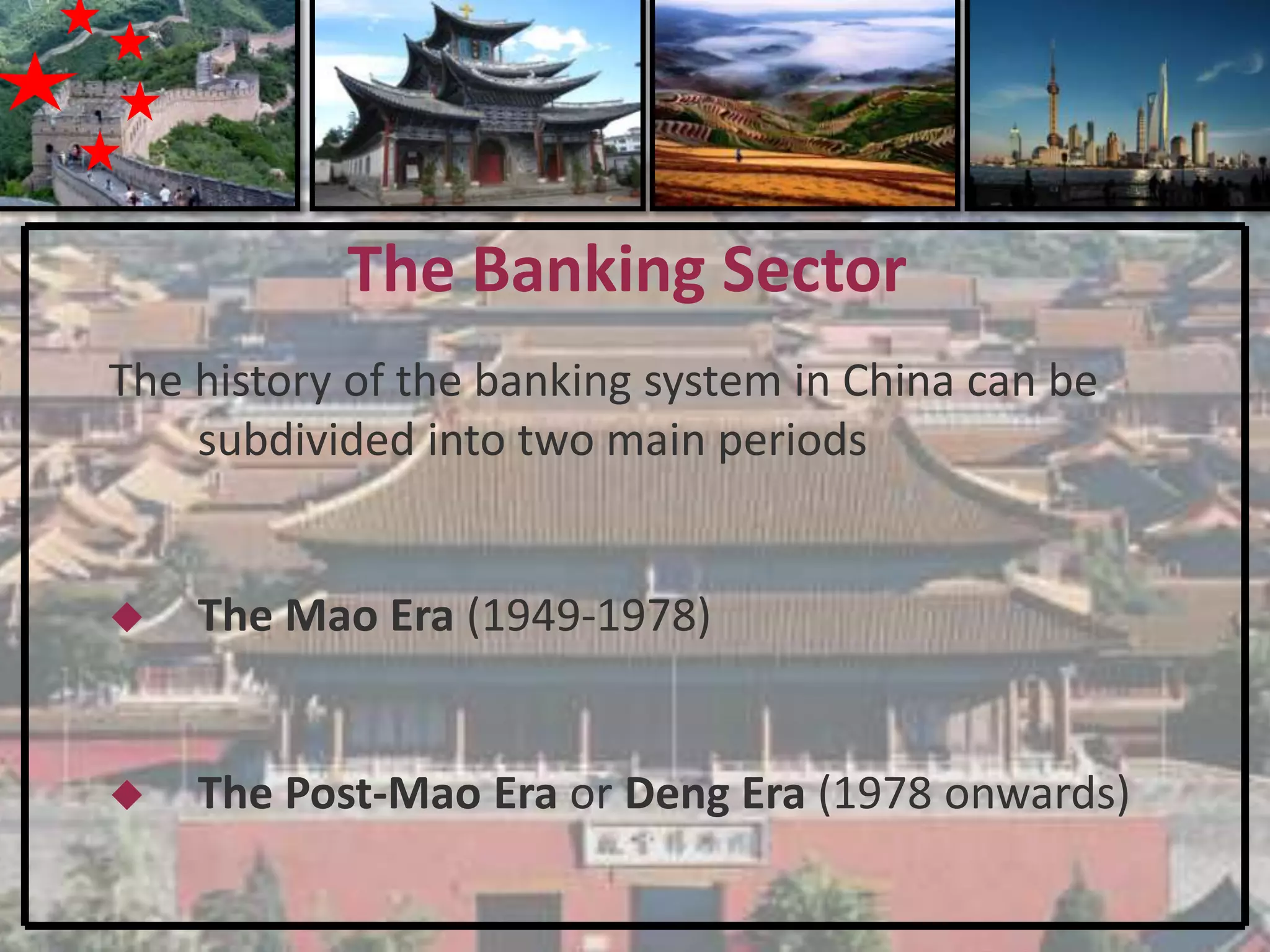 The Banking Sector
The history of the banking system in China can be
    subdivided into two main periods


   The Mao Era (1949-1978)


   The Post-Mao Era or Deng Era (1978 onwards)
 