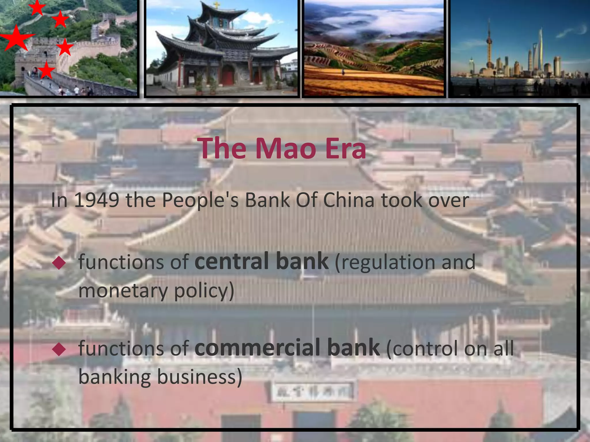 The Mao Era
In 1949 the People's Bank Of China took over

   functions of central bank (regulation and
    monetary policy)

   functions of commercial bank (control on all
    banking business)
 