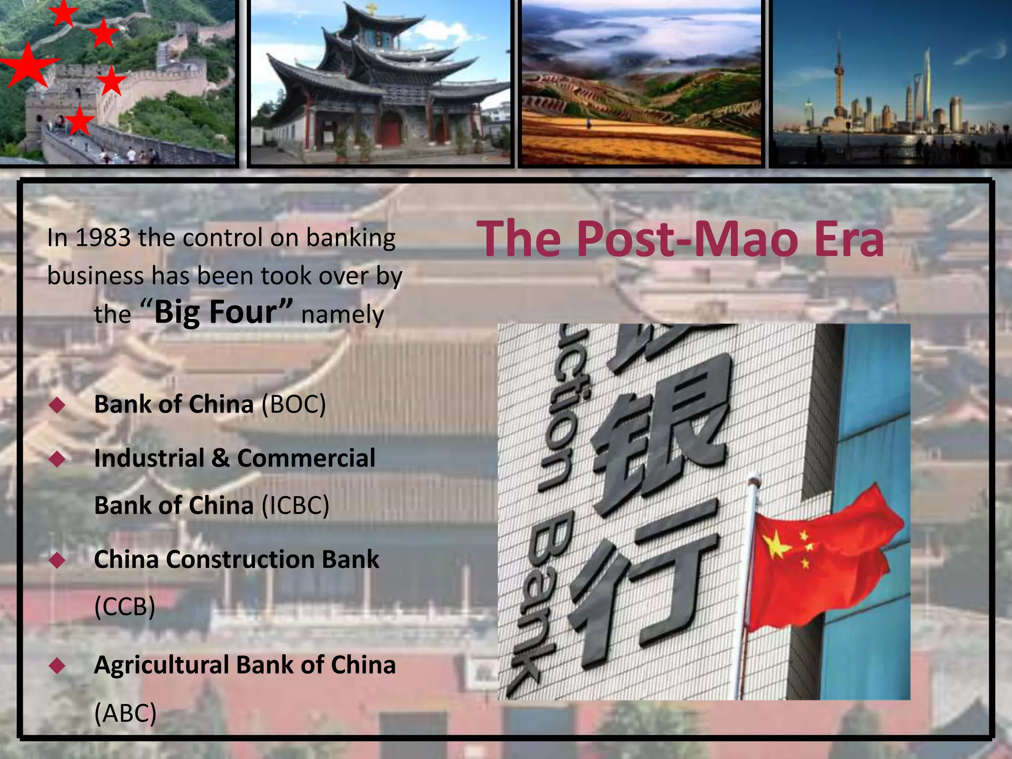 In 1983 the control on banking   The Post-Mao Era
business has been took over by
    the “Big Four” namely


   Bank of China (BOC)
   Industrial & Commercial
    Bank of China (ICBC)
   China Construction Bank
    (CCB)

   Agricultural Bank of China
    (ABC)
 
