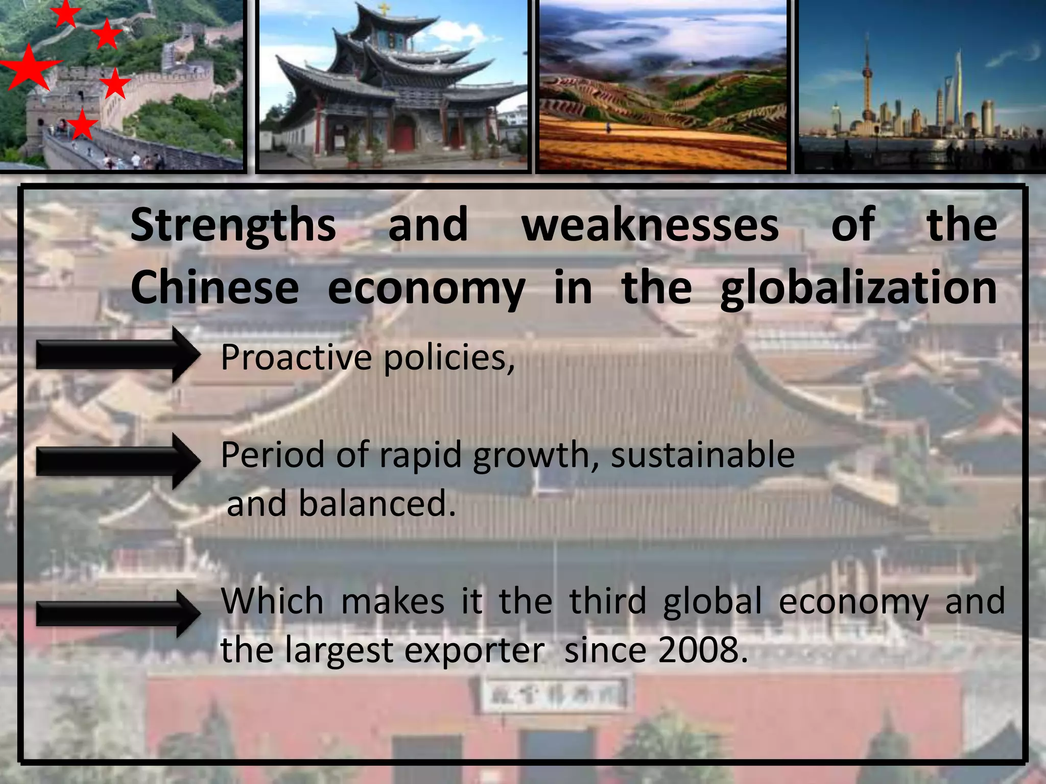 Strengths and weaknesses of the
Chinese economy in the globalization
   Proactive policies,

   Period of rapid growth, sustainable
   and balanced.

   Which makes it the third global economy and
   the largest exporter since 2008.
 