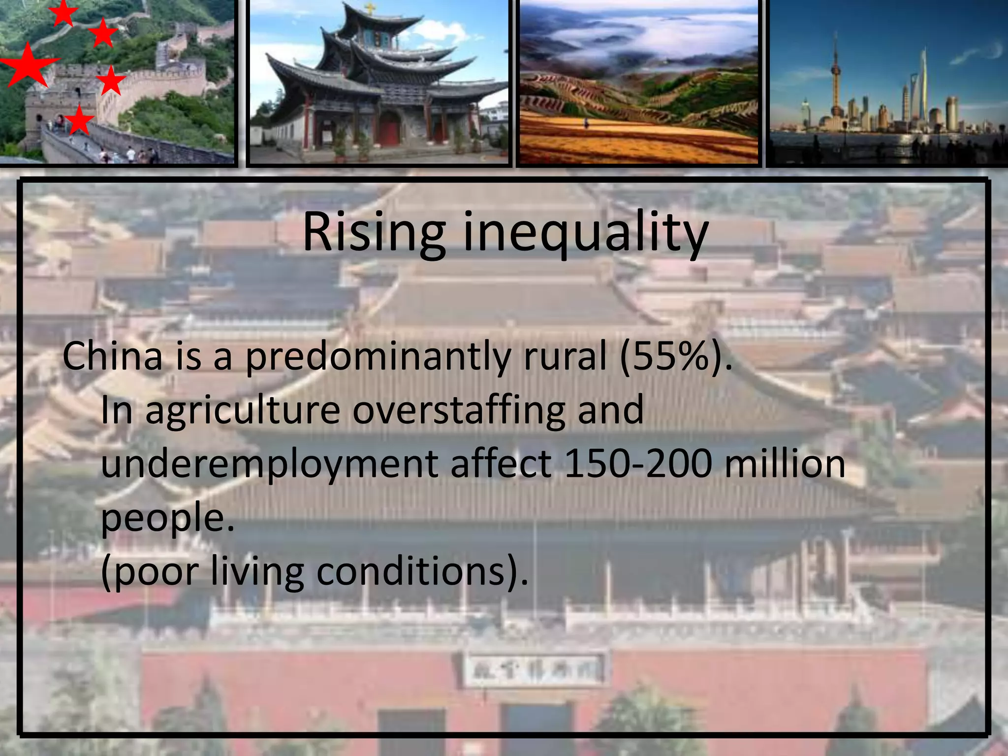 Rising inequality
China is a predominantly rural (55%).
  In agriculture overstaffing and
  underemployment affect 150-200 million
  people.
  (poor living conditions).
 