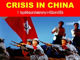 CRISIS IN CHINA Its politics and economy in 60s and 80s 