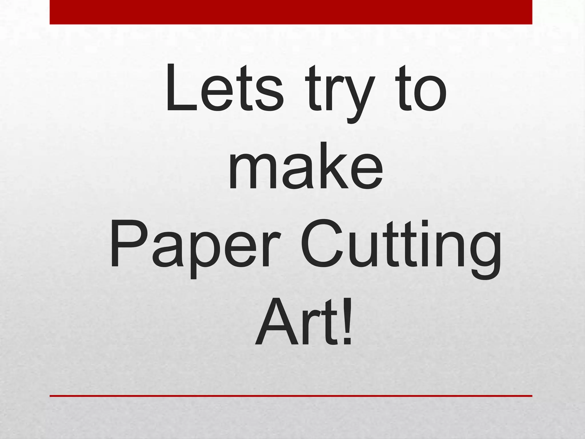 Lets try to
   make
Paper Cutting
    Art!
 