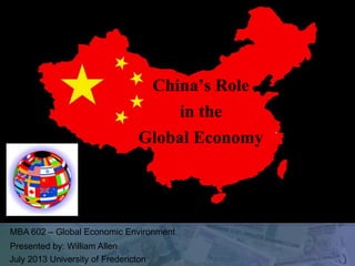 MBA 602 – Global Economic Environment
Presented by: William Allen
July 2013 University of Fredericton
China’s Role
in the
Global Economy
 