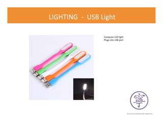 © FLOURISH PROMOTIONAL MARKETING
LIGHTING - USB Light
Computer LED light
Plugs into USB port
 