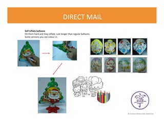 © FLOURISH PROMOTIONAL MARKETING
DIRECT MAIL
Self inflate balloons
Hit them hard and they inflate. Last longer than regular balloons.
Some versions you can colour in.
 