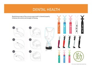 © FLOURISH PROMOTIONAL MARKETING
DENTAL HEALTH
Revolutionary way to floss ensures every tooth is cleaned properly.
Enhances the control and strength of flossing.
 
