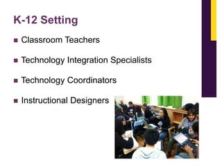 K-12 Setting


Classroom Teachers



Technology Integration Specialists



Technology Coordinators



Instructional Designers

 