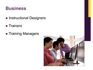 Business


Instructional Designers



Trainers



Training Managers

 