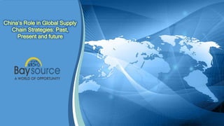 China’s Role in Global Supply
Chain Strategies: Past,
Present and future
 