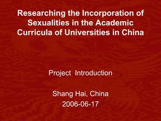 Researching the Incorporation of Sexualities in the Academic Curricula of Universities in China ,[object Object],[object Object],[object Object]