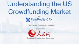 PeerRealty-CFX
The Premier Crowdfunding Solution.
prepared for
The World Crowdfunding Conference
Understanding the US
Crowdfunding MarketBy:
 