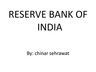 RESERVE BANK OF
INDIA
By: chinar sehrawat
 