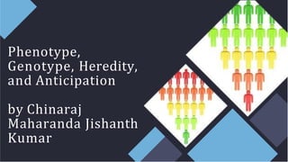 Phenotype,
Genotype, Heredity,
and Anticipation
by Chinaraj
Maharanda Jishanth
Kumar
 